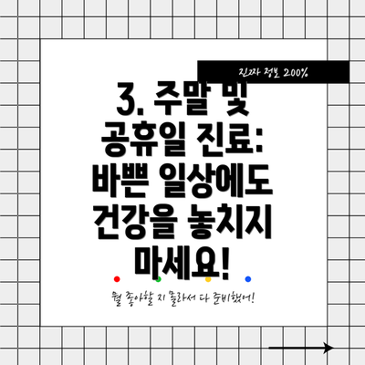 3. 주말 및 공휴일 진료:  바쁜 일상에도 건강을 놓치지 마세요!