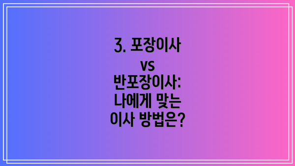 3. 포장이사 vs 반포장이사: 나에게 맞는 이사 방법은?