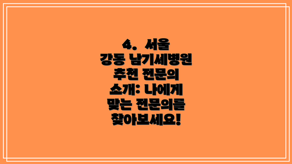 4.  서울 강동 남기세병원 추천 전문의 소개: 나에게 맞는 전문의를 찾아보세요!