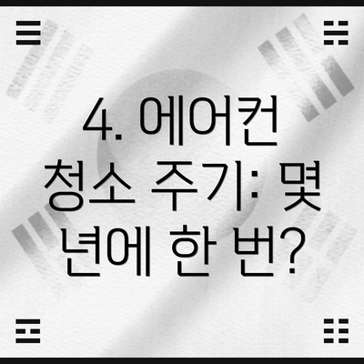 4. 에어컨 청소 주기: 몇 년에 한 번?