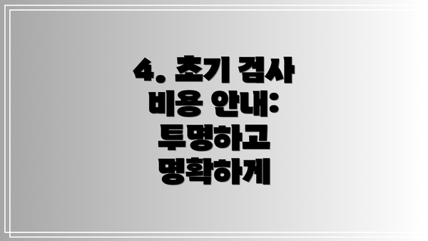 4. 초기 검사 비용 안내: 투명하고 명확하게