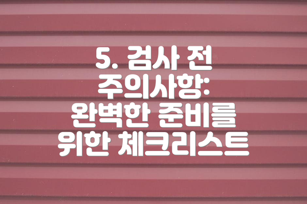 5. 검사 전 주의사항: 완벽한 준비를 위한 체크리스트