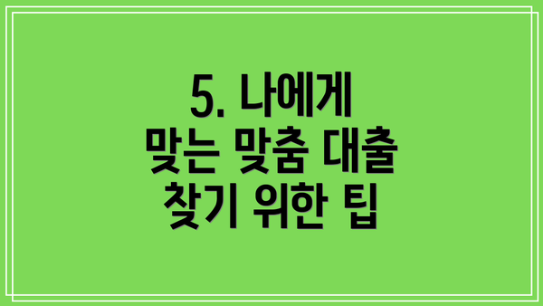 5. 나에게 맞는 맞춤 대출 찾기 위한 팁