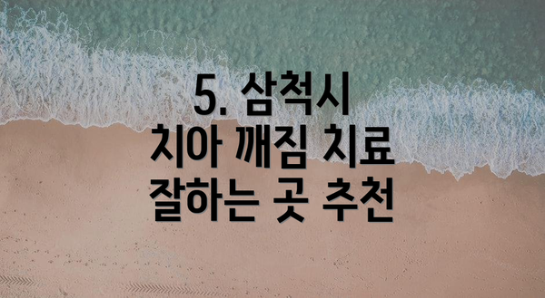 5. 삼척시 치아 깨짐 치료 잘하는 곳 추천