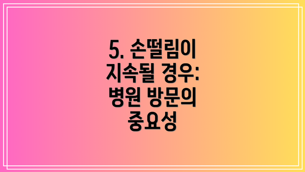 5. 손떨림이 지속될 경우: 병원 방문의 중요성