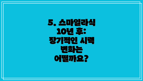 5. 스마일라식 10년 후: 장기적인 시력 변화는 어떨까요?
