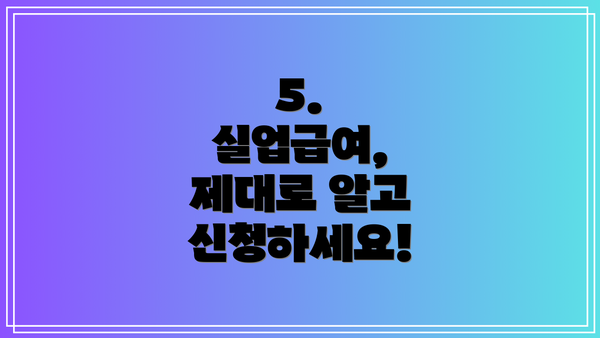5.  실업급여, 제대로 알고 신청하세요!