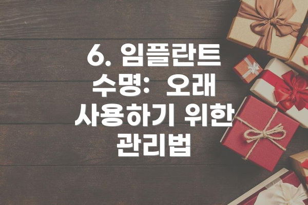 6. 임플란트 수명:  오래 사용하기 위한 관리법