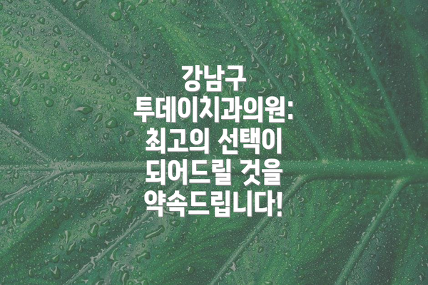 강남구 투데이치과의원:  최고의 선택이 되어드릴 것을 약속드립니다!