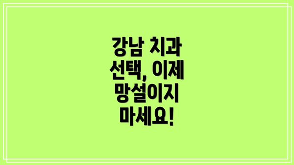강남 치과 선택, 이제 망설이지 마세요!