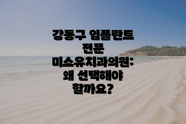 강동구 임플란트 전문 미소유치과의원:  왜 선택해야 할까요?