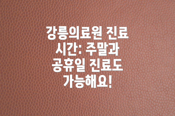 강릉의료원 진료 시간: 주말과 공휴일 진료도 가능해요!