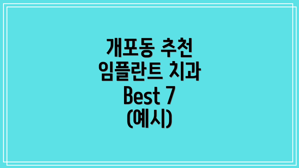 개포동 추천 임플란트 치과 Best 7 (예시)