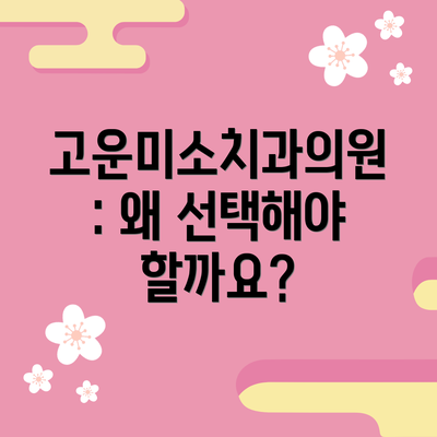 고운미소치과의원: 왜 선택해야 할까요?