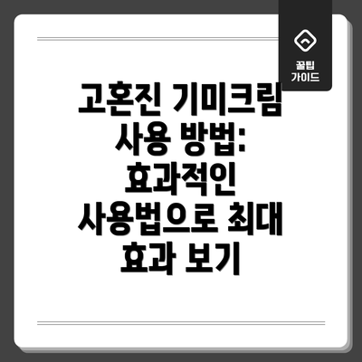 고혼진 기미크림 사용 방법: 효과적인 사용법으로 최대 효과 보기