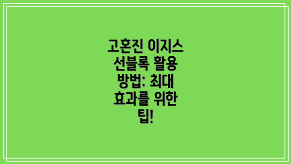 고혼진 이지스 선블록 활용 방법: 최대 효과를 위한 팁!