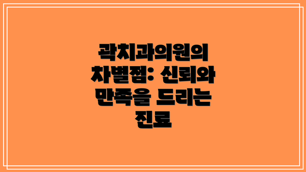 곽치과의원의 차별점: 신뢰와 만족을 드리는 진료