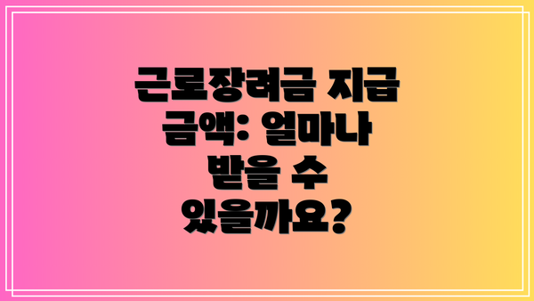 근로장려금 지급 금액: 얼마나 받을 수 있을까요?