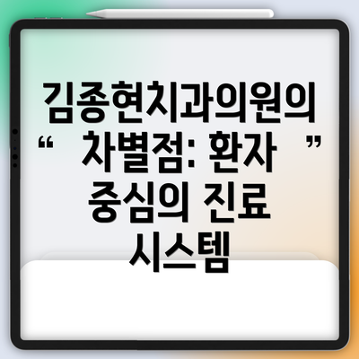 김종현치과의원의 차별점: 환자 중심의 진료 시스템