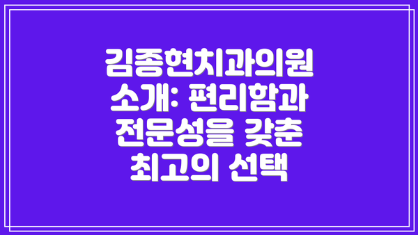 김종현치과의원 소개: 편리함과 전문성을 갖춘 최고의 선택