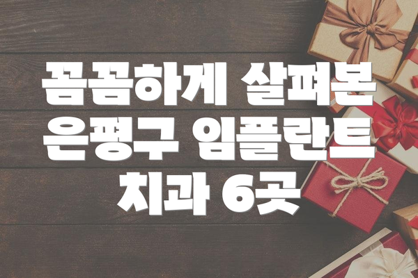 꼼꼼하게 살펴본 은평구 임플란트 치과 6곳