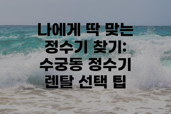 나에게 딱 맞는 정수기 찾기: 수궁동 정수기 렌탈 선택 팁