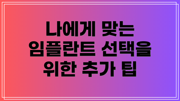 나에게 맞는 임플란트 선택을 위한 추가 팁
