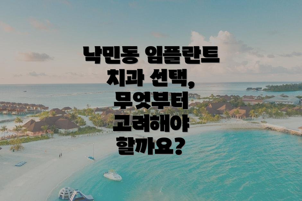 낙민동 임플란트 치과 선택, 무엇부터 고려해야 할까요?