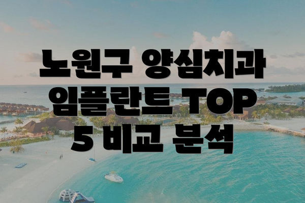 노원구 양심치과 임플란트 TOP 5 비교 분석