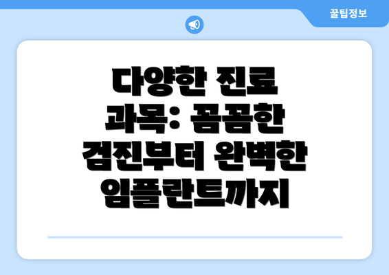 다양한 진료 과목: 꼼꼼한 검진부터 완벽한 임플란트까지