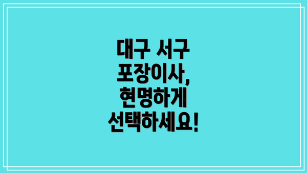 대구 서구 포장이사, 현명하게 선택하세요!