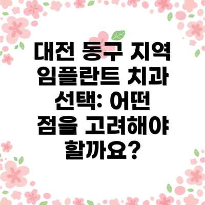 대전 동구 지역 임플란트 치과 선택: 어떤 점을 고려해야 할까요?