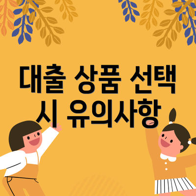 대출 상품 선택 시 유의사항