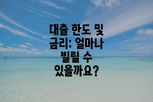 대출 한도 및 금리: 얼마나 빌릴 수 있을까요?