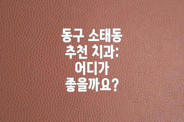 동구 소태동 추천 치과:  어디가 좋을까요?