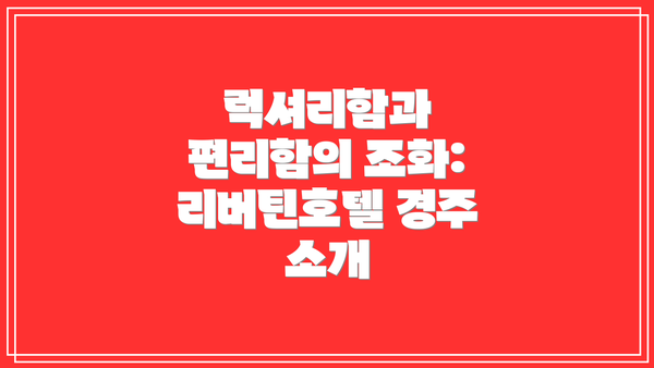 럭셔리함과 편리함의 조화: 리버틴호텔 경주 소개