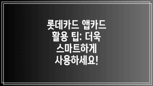 롯데카드 앱카드 활용 팁: 더욱 스마트하게 사용하세요!