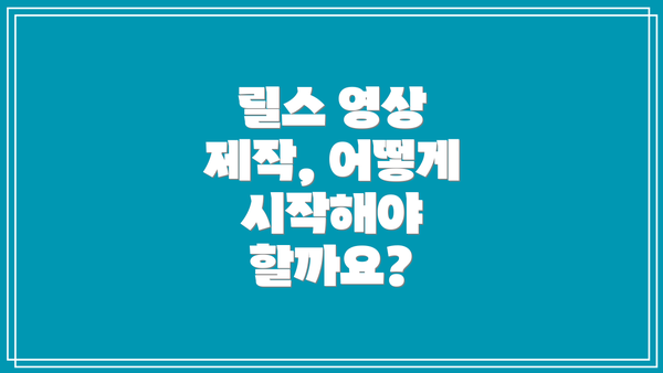 릴스 영상 제작, 어떻게 시작해야 할까요?