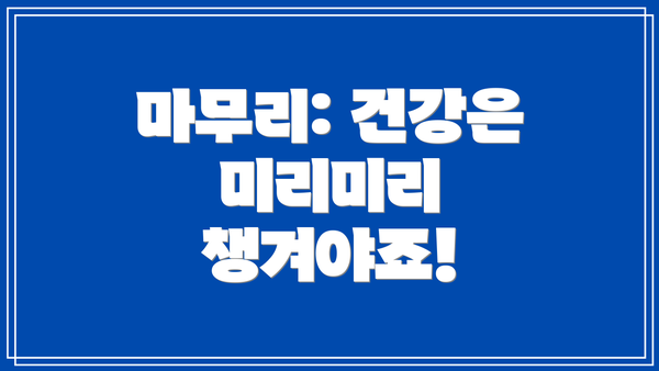 마무리: 건강은 미리미리 챙겨야죠!