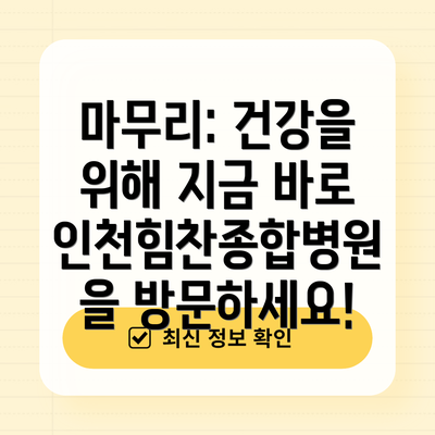 마무리: 건강을 위해 지금 바로 인천힘찬종합병원을 방문하세요!