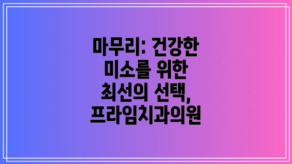 마무리: 건강한 미소를 위한 최선의 선택, 프라임치과의원