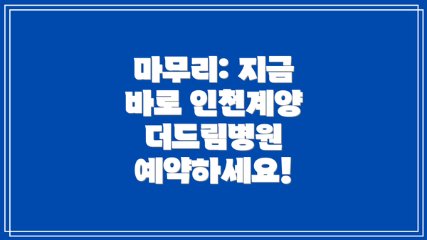 마무리: 지금 바로 인천계양 더드림병원 예약하세요!