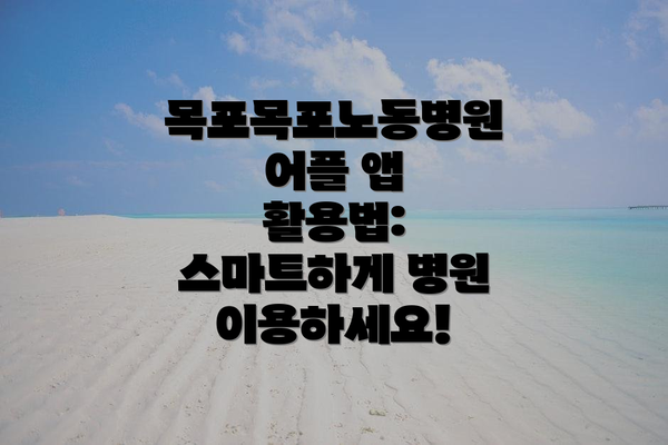 목포목포노동병원 어플 앱 활용법: 스마트하게 병원 이용하세요!