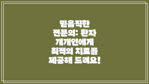 믿음직한 전문의: 환자 개개인에게 최적의 치료를 제공해 드려요!