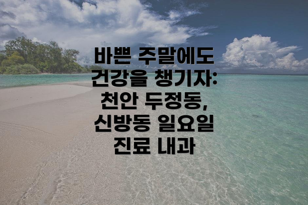 바쁜 주말에도 건강을 챙기자: 천안 두정동, 신방동 일요일 진료 내과