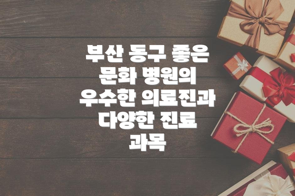 부산 동구 좋은 문화 병원의 우수한 의료진과 다양한 진료 과목