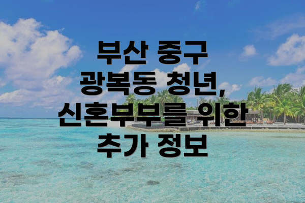 부산 중구 광복동 청년, 신혼부부를 위한 추가 정보