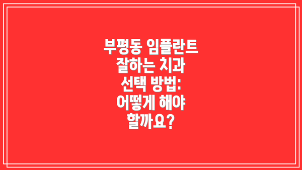 부평동 임플란트 잘하는 치과 선택 방법: 어떻게 해야 할까요?