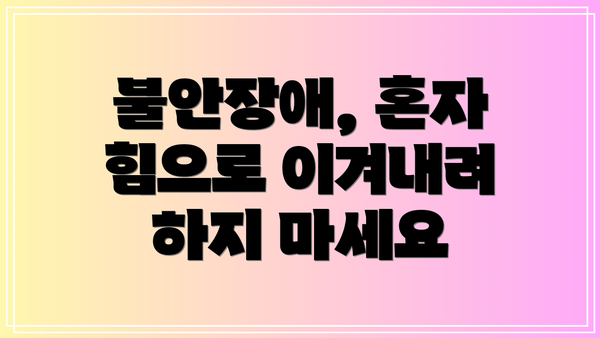 불안장애, 혼자 힘으로 이겨내려 하지 마세요