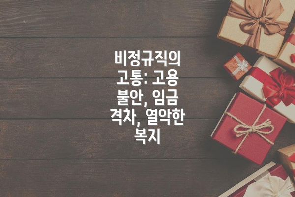비정규직의 고통: 고용 불안, 임금 격차, 열악한 복지